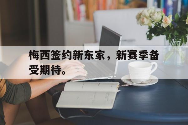 大发彩票在线登入-梅西签约新东家，新赛季备受期待。