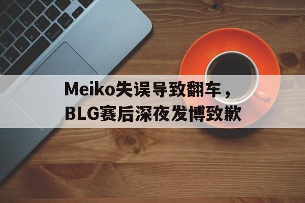 大发彩票网站-Meiko失误导致翻车，BLG赛后深夜发博致歉