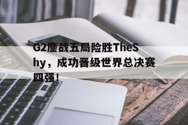 大发彩票网站-G2鏖战五局险胜TheShy,成功晋级世界总决赛四强!