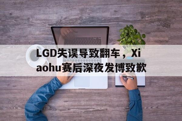 大发彩票网站-LGD失误导致翻车,Xiaohu赛后深夜发博致歉