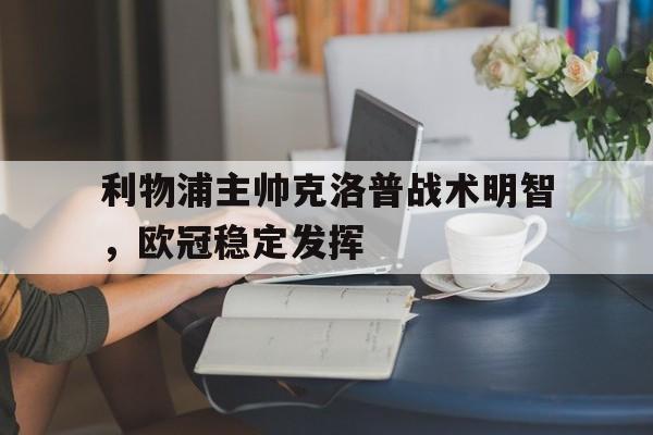 大发彩票网页版-利物浦主帅克洛普战术明智,欧冠稳定发挥