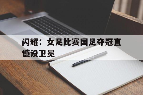 闪耀：女足比赛国足夺冠直憾设卫冕