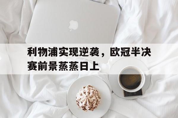 利物浦实现逆袭，欧冠半决赛前景蒸蒸日上
