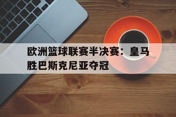 欧洲篮球联赛半决赛：皇马胜巴斯克尼亚夺冠