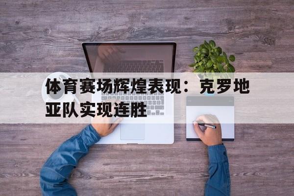 体育赛场辉煌表现：克罗地亚队实现连胜