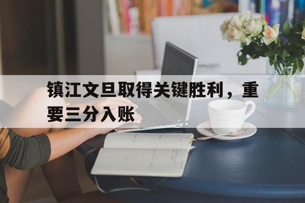 镇江文旦取得关键胜利，重要三分入账