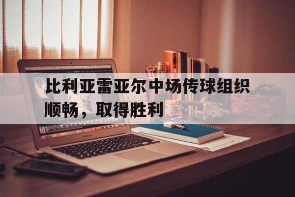 比利亚雷亚尔中场传球组织顺畅，取得胜利
