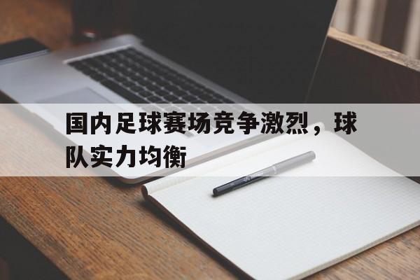 国内足球赛场竞争激烈，球队实力均衡